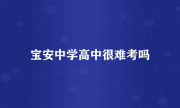 宝安中学高中很难考吗