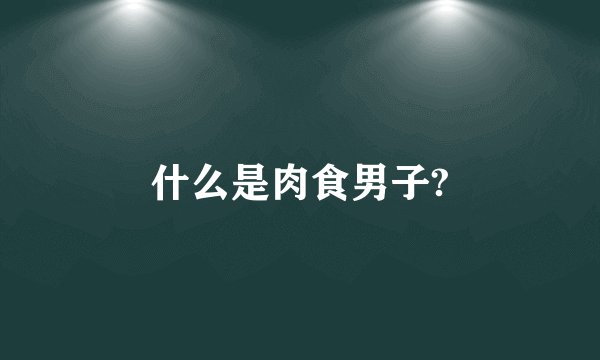 什么是肉食男子?