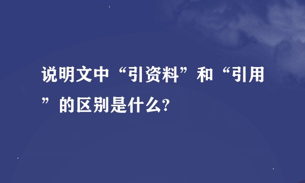 说明文中“引资料”和“引用”的区别是什么?