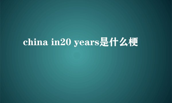 china in20 years是什么梗