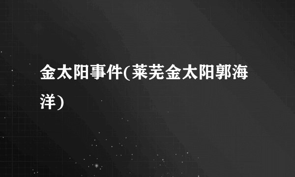 金太阳事件(莱芜金太阳郭海洋)