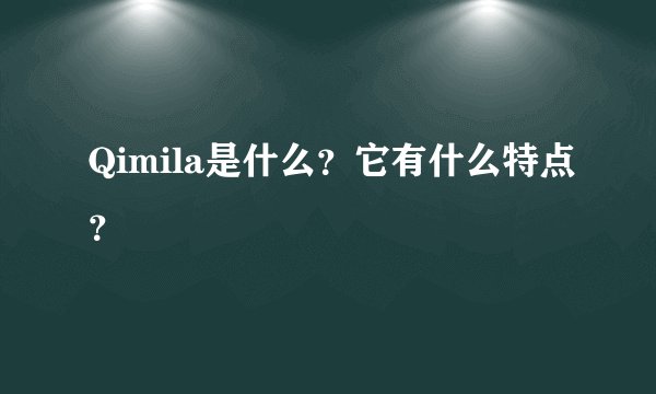 Qimila是什么？它有什么特点？