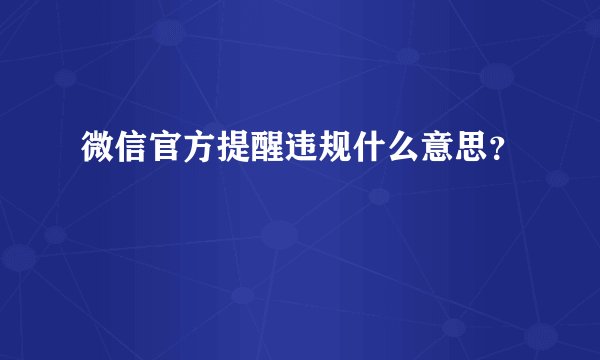 微信官方提醒违规什么意思？