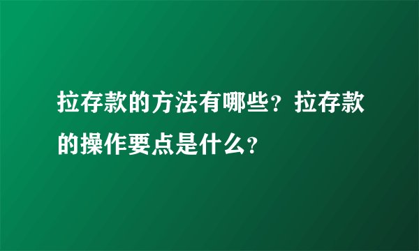 拉存款的方法有哪些？拉存款的操作要点是什么？