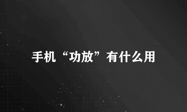 手机“功放”有什么用