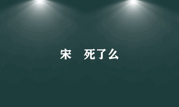 宋喆死了么