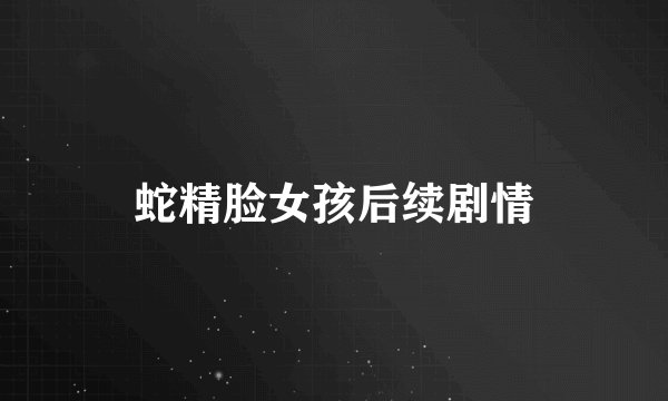 蛇精脸女孩后续剧情