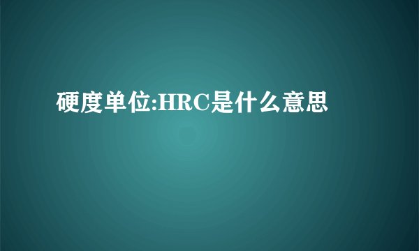 硬度单位:HRC是什么意思