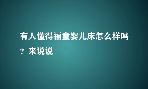 有人懂得福童婴儿床怎么样吗？来说说