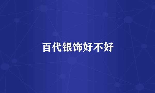 百代银饰好不好