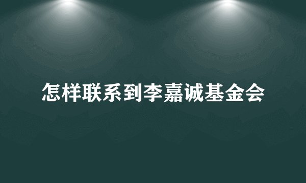 怎样联系到李嘉诚基金会