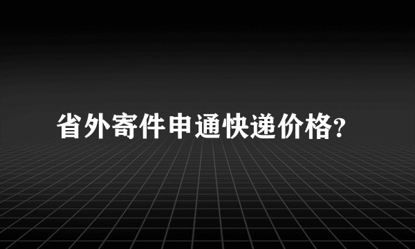 省外寄件申通快递价格?