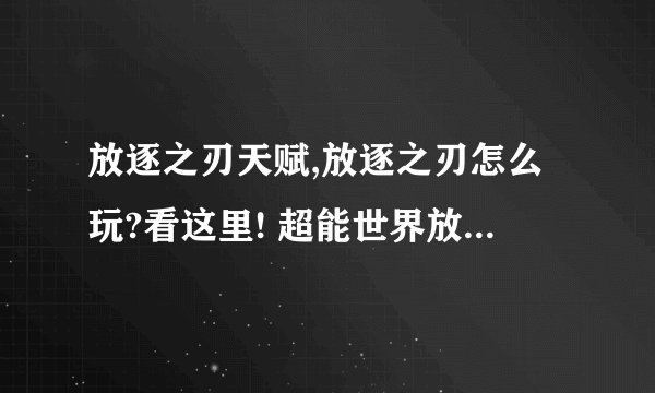放逐之刃天赋,放逐之刃怎么玩?看这里! 超能世界放逐之刃天赋