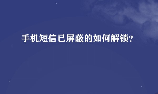 手机短信已屏蔽的如何解锁？