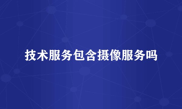 技术服务包含摄像服务吗