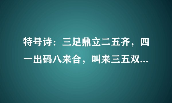 特号诗：三足鼎立二五齐，四一出码八来合，叫来三五双一四，四六不减取头奖。是什么生肖和特号？