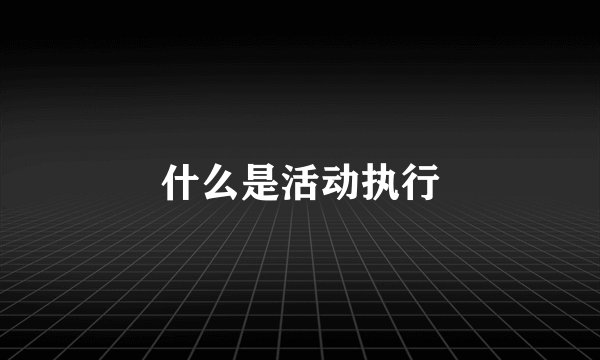 什么是活动执行