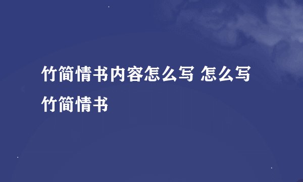 竹简情书内容怎么写 怎么写竹简情书