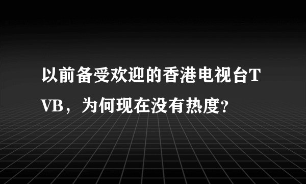 以前备受欢迎的香港电视台TVB，为何现在没有热度？