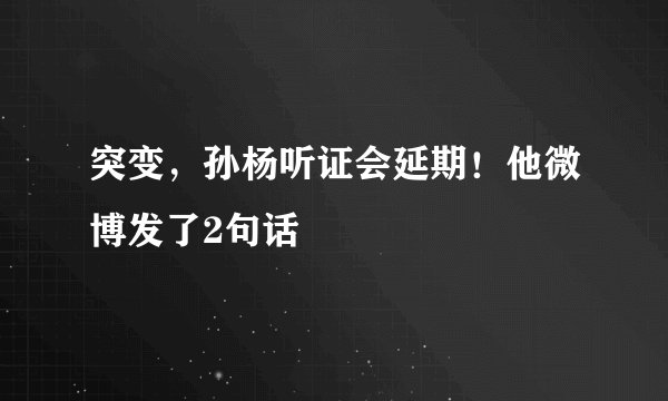 突变，孙杨听证会延期！他微博发了2句话