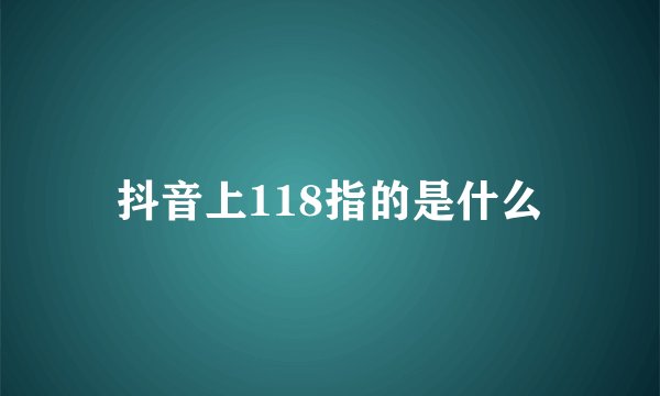 抖音上118指的是什么