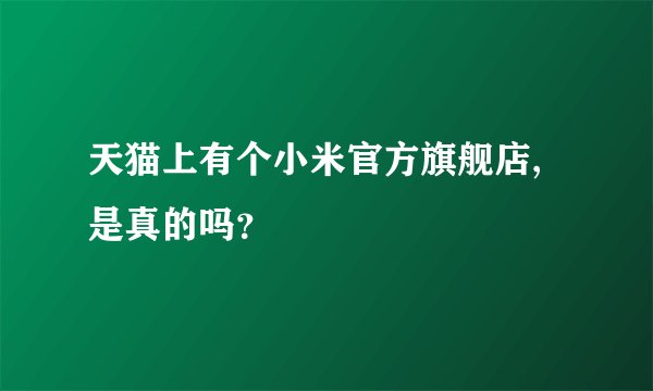 天猫上有个小米官方旗舰店,是真的吗？