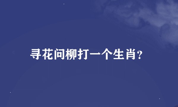 寻花问柳打一个生肖？
