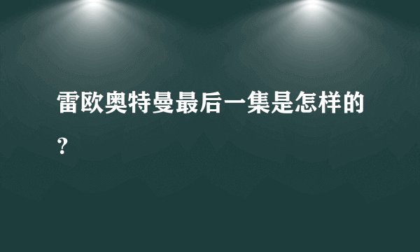 雷欧奥特曼最后一集是怎样的？