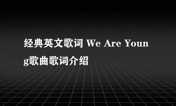 经典英文歌词 We Are Young歌曲歌词介绍