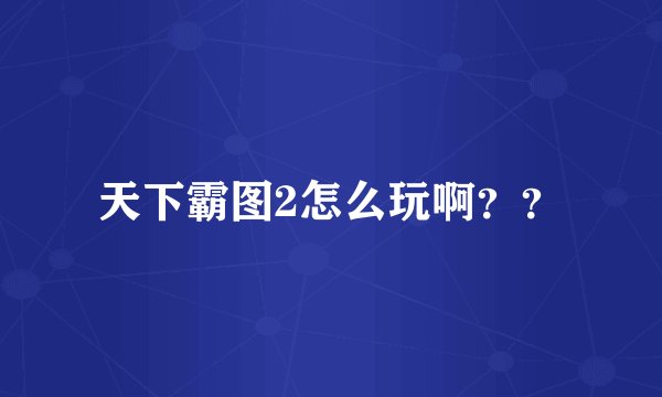 天下霸图2怎么玩啊？？