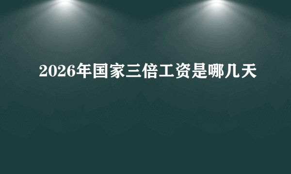 2026年国家三倍工资是哪几天