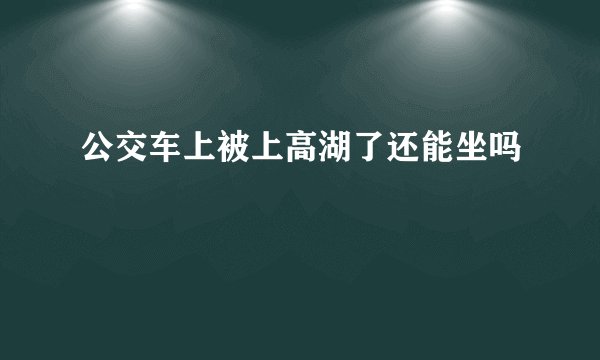 公交车上被上高湖了还能坐吗
