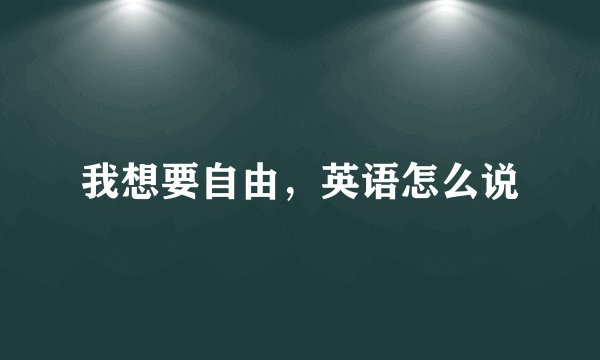 我想要自由，英语怎么说