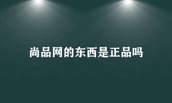 尚品网的东西是正品吗