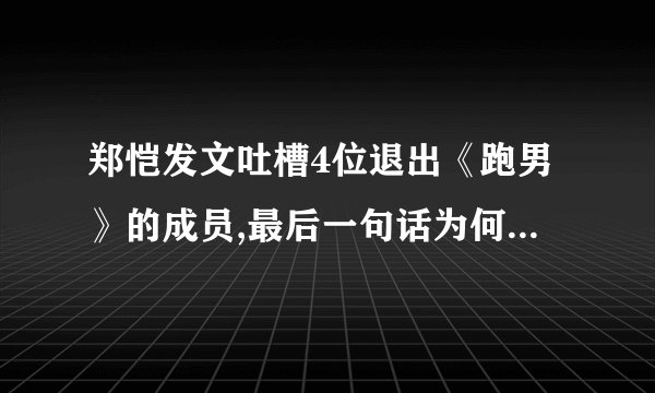 郑恺发文吐槽4位退出《跑男》的成员,最后一句话为何让人泪崩了?
