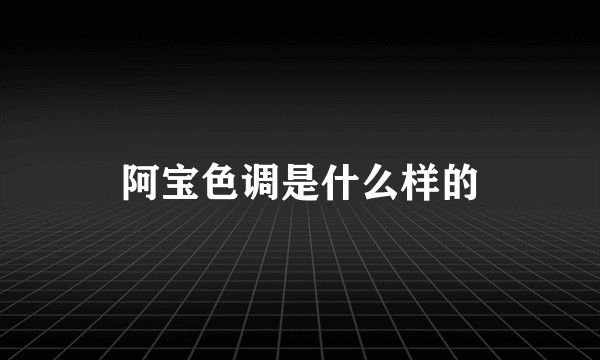 阿宝色调是什么样的