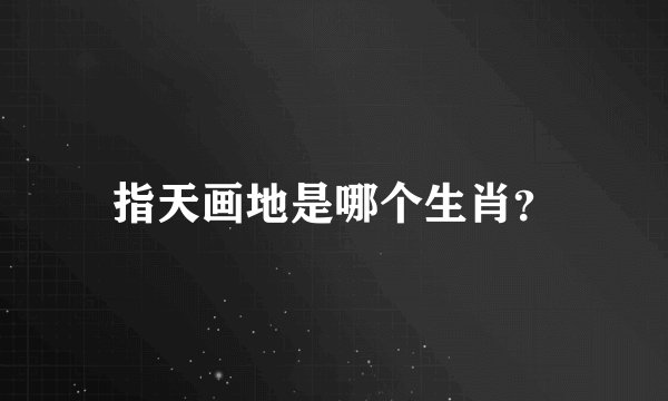 指天画地是哪个生肖?