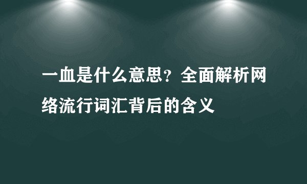 一血是什么意思？全面解析网络流行词汇背后的含义