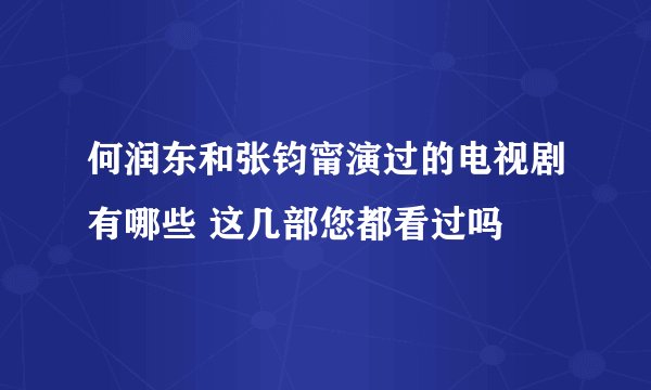 何润东和张钧甯演过的电视剧有哪些 这几部您都看过吗