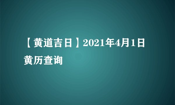 【黄道吉日】2021年4月1日黄历查询