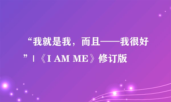 “我就是我，而且——我很好”| 《I AM ME》修订版