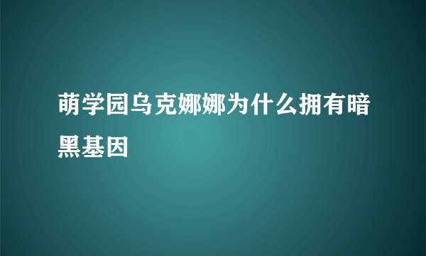 萌学园乌克娜娜为什么拥有暗黑基因