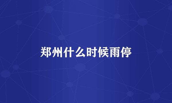 郑州什么时候雨停