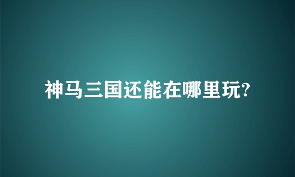 神马三国还能在哪里玩?