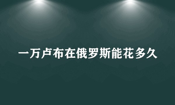 一万卢布在俄罗斯能花多久