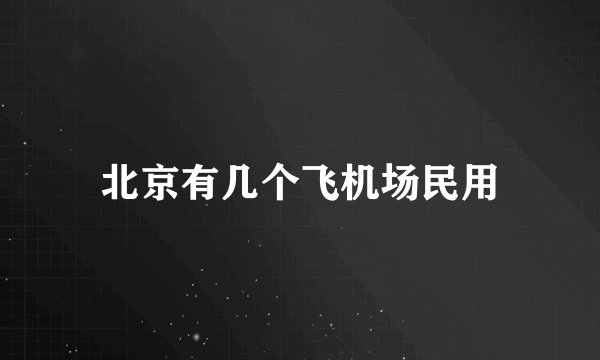 北京有几个飞机场民用