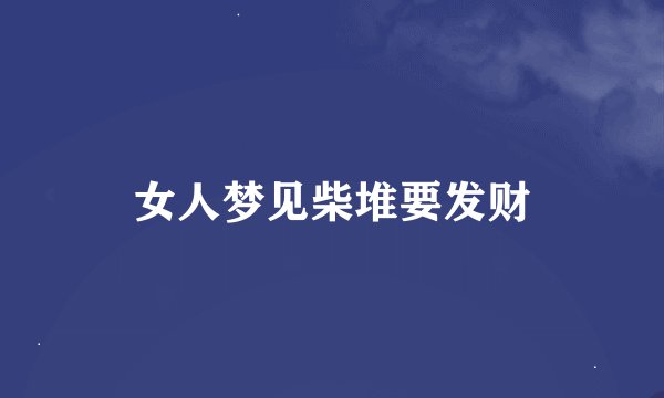女人梦见柴堆要发财