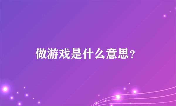做游戏是什么意思？