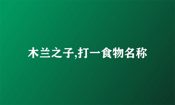 木兰之子,打一食物名称