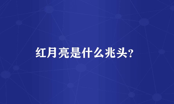 红月亮是什么兆头？